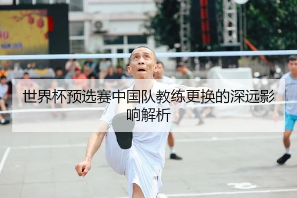 世界杯预选赛中国队教练更换的深远影响解析